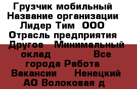 Грузчик мобильный › Название организации ­ Лидер Тим, ООО › Отрасль предприятия ­ Другое › Минимальный оклад ­ 14 000 - Все города Работа » Вакансии   . Ненецкий АО,Волоковая д.